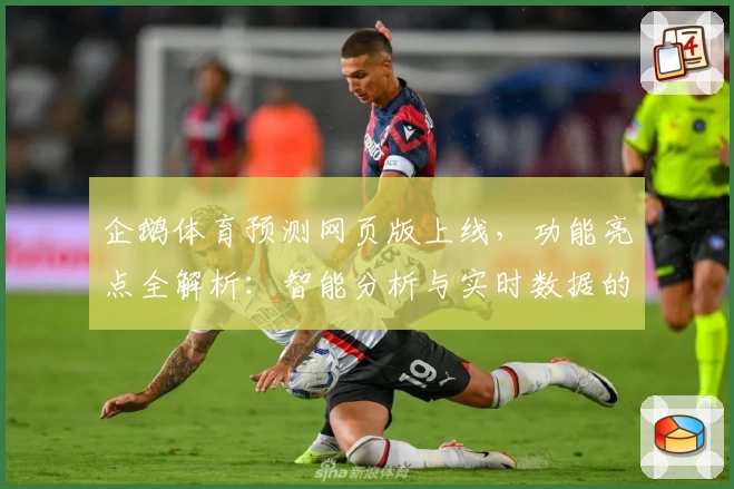 企鹅体育预测网页版上线，功能亮点全解析：智能分析与实时数据的完美结合